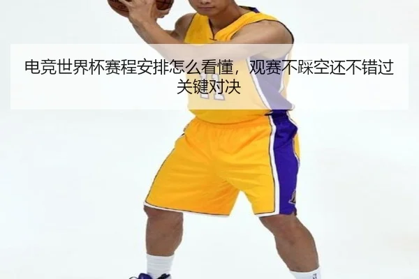 电竞世界杯赛程安排怎么看懂，观赛不踩空还不错过关键对决